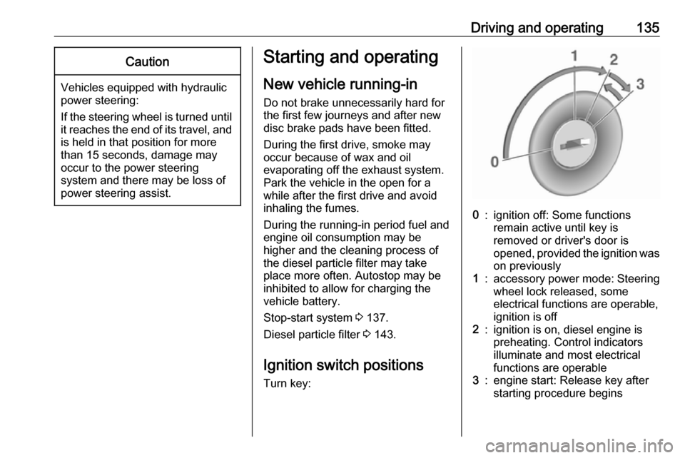 OPEL MOVANO_B 2018  Owners Manual Driving and operating135Caution
Vehicles equipped with hydraulic
power steering:
If the steering wheel is turned until it reaches the end of its travel, and
is held in that position for more
than 15 s