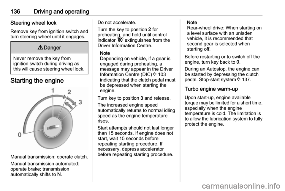 OPEL MOVANO_B 2018  Owners Manual 136Driving and operatingSteering wheel lock
Remove key from ignition switch and
turn steering wheel until it engages.9 Danger
Never remove the key from
ignition switch during driving as
this will caus