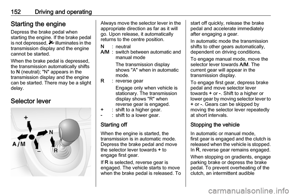 OPEL MOVANO_B 2018 Manual user 152Driving and operatingStarting the engine
Depress the brake pedal when
starting the engine. If the brake pedal
is not depressed, T illuminates in the
transmission display and the engine
cannot be s OPEL MOVANO_B 2018 Manual user 152Driving and operatingStarting the engine
Depress the brake pedal when
starting the engine. If the brake pedal
is not depressed, T illuminates in the
transmission display and the engine
cannot be s
