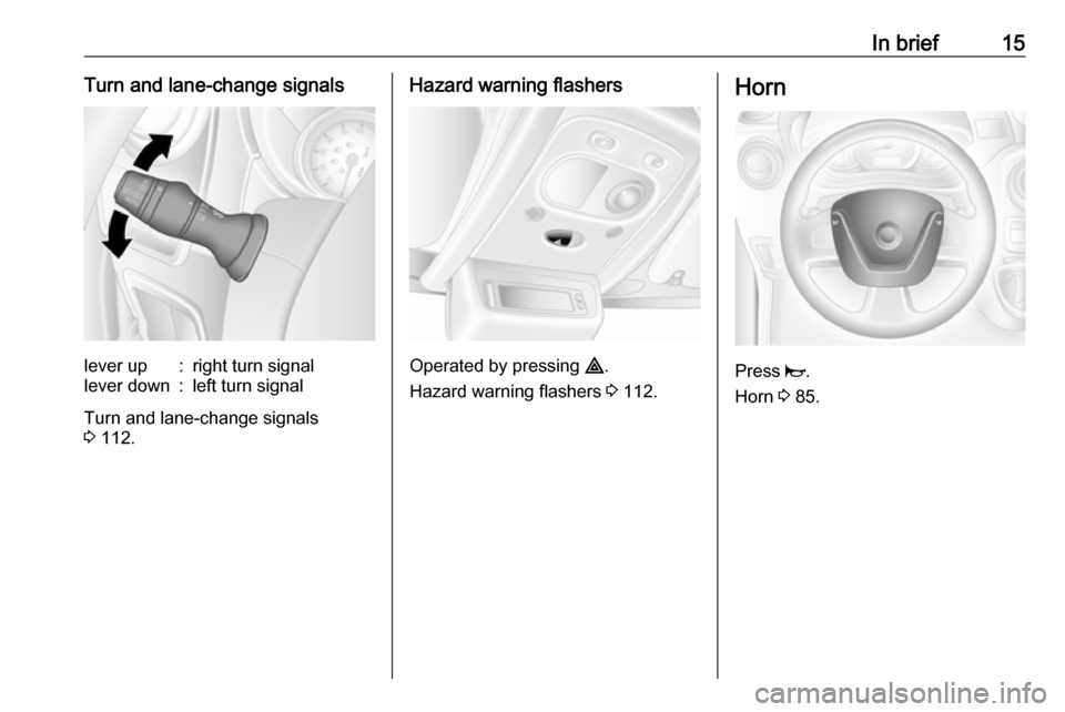 OPEL MOVANO_B 2018 User Guide In brief15Turn and lane-change signalslever up:right turn signallever down:left turn signal
Turn and lane-change signals
3  112.
Hazard warning flashers
Operated by pressing  ¨.
Hazard warning flashe