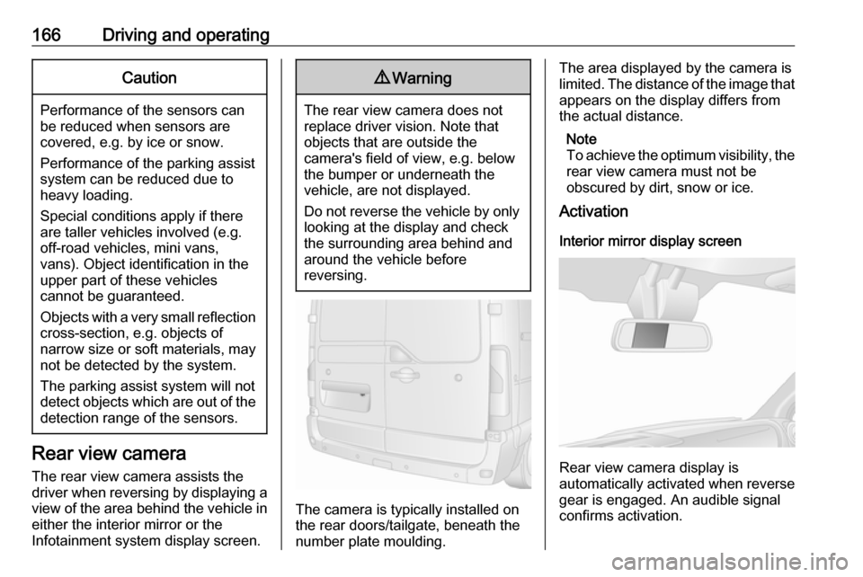 OPEL MOVANO_B 2018  Owners Manual 166Driving and operatingCaution
Performance of the sensors can
be reduced when sensors are
covered, e.g. by ice or snow.
Performance of the parking assist
system can be reduced due to
heavy loading.
S