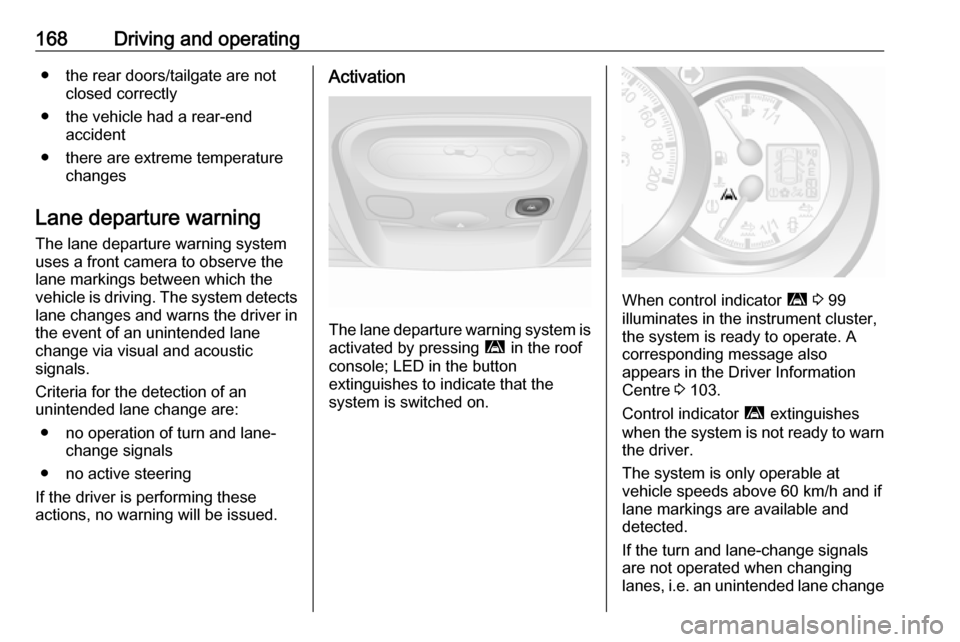 OPEL MOVANO_B 2018 Manual user 168Driving and operating● the rear doors/tailgate are notclosed correctly
● the vehicle had a rear-end accident
● there are extreme temperature changes
Lane departure warning The lane departure OPEL MOVANO_B 2018 Manual user 168Driving and operating● the rear doors/tailgate are notclosed correctly
● the vehicle had a rear-end accident
● there are extreme temperature changes
Lane departure warning The lane departure