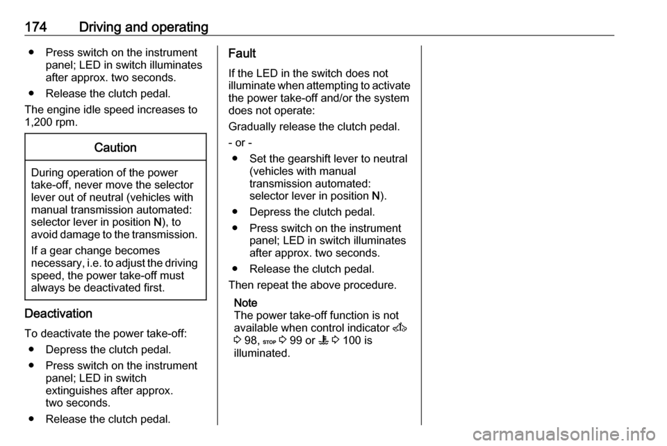 OPEL MOVANO_B 2018 Manual user 174Driving and operating● Press switch on the instrumentpanel; LED in switch illuminatesafter approx. two seconds.
● Release the clutch pedal.
The engine idle speed increases to
1,200 rpm.Caution
OPEL MOVANO_B 2018 Manual user 174Driving and operating● Press switch on the instrumentpanel; LED in switch illuminatesafter approx. two seconds.
● Release the clutch pedal.
The engine idle speed increases to
1,200 rpm.Caution