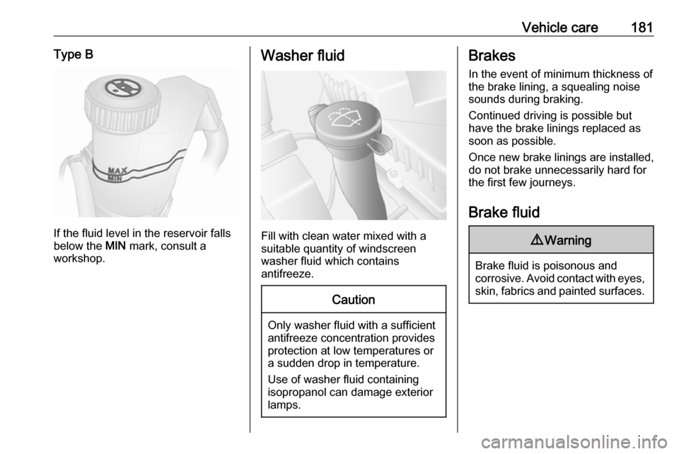 OPEL MOVANO_B 2018 Manual user Vehicle care181Type B
If the fluid level in the reservoir falls
below the MIN mark, consult a
workshop.
Washer fluid
Fill with clean water mixed with a
suitable quantity of windscreen
washer fluid wh OPEL MOVANO_B 2018 Manual user Vehicle care181Type B
If the fluid level in the reservoir falls
below the MIN mark, consult a
workshop.
Washer fluid
Fill with clean water mixed with a
suitable quantity of windscreen
washer fluid wh