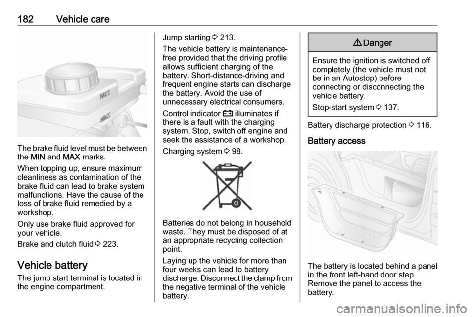 OPEL MOVANO_B 2018 Manual user 182Vehicle care
The brake fluid level must be betweenthe MIN and MAX marks.
When topping up, ensure maximum cleanliness as contamination of the
brake fluid can lead to brake system
malfunctions. Ha OPEL MOVANO_B 2018 Manual user 182Vehicle care
The brake fluid level must be betweenthe MIN and MAX marks.
When topping up, ensure maximum cleanliness as contamination of the
brake fluid can lead to brake system
malfunctions. Ha