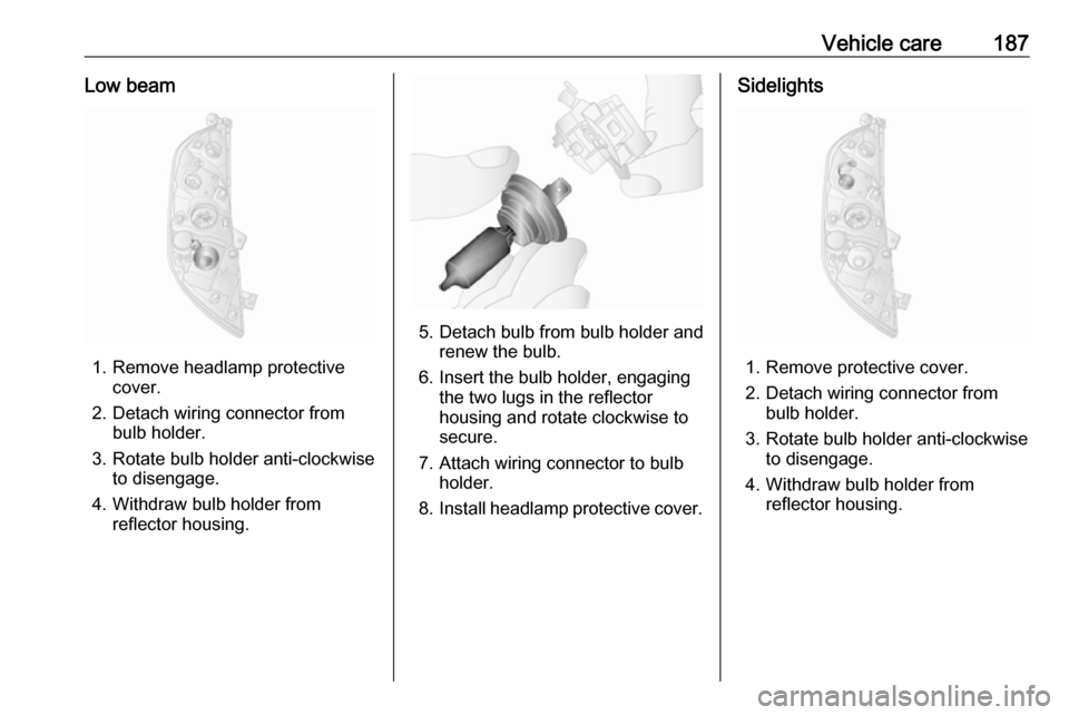 OPEL MOVANO_B 2018 Manual user Vehicle care187Low beam
1. Remove headlamp protectivecover.
2. Detach wiring connector from bulb holder.
3. Rotate bulb holder anti-clockwise to disengage.
4. Withdraw bulb holder from reflector housi OPEL MOVANO_B 2018 Manual user Vehicle care187Low beam
1. Remove headlamp protectivecover.
2. Detach wiring connector from bulb holder.
3. Rotate bulb holder anti-clockwise to disengage.
4. Withdraw bulb holder from reflector housi
