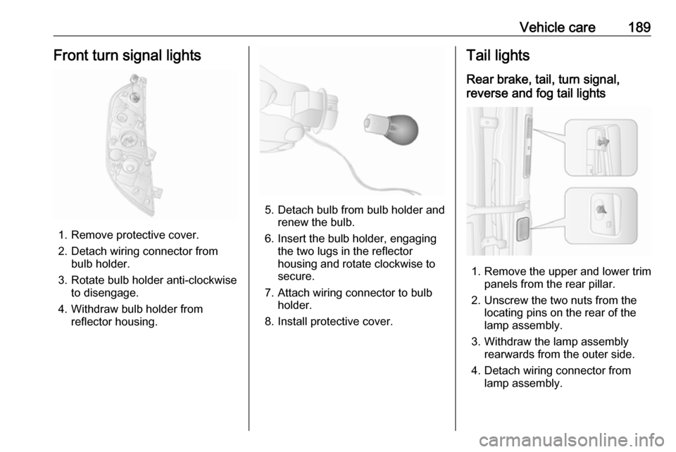 OPEL MOVANO_B 2018 Manual user Vehicle care189Front turn signal lights
1. Remove protective cover.
2. Detach wiring connector from bulb holder.
3. Rotate bulb holder anti-clockwise to disengage.
4. Withdraw bulb holder from reflect OPEL MOVANO_B 2018 Manual user Vehicle care189Front turn signal lights
1. Remove protective cover.
2. Detach wiring connector from bulb holder.
3. Rotate bulb holder anti-clockwise to disengage.
4. Withdraw bulb holder from reflect