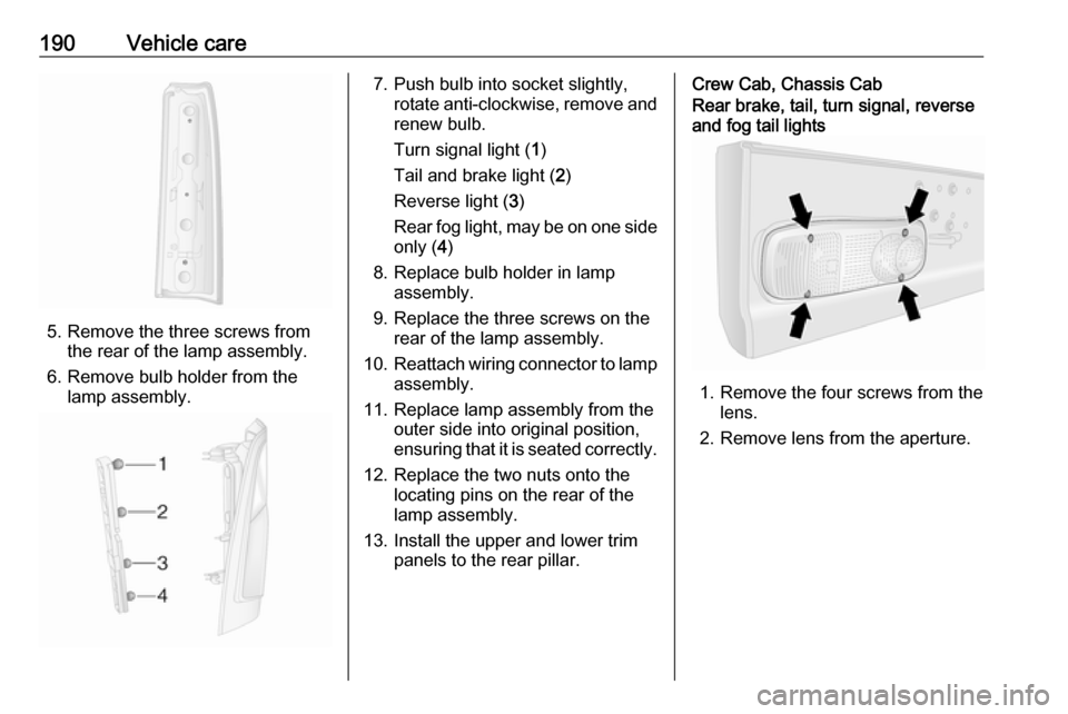 OPEL MOVANO_B 2018 Manual user 190Vehicle care
5. Remove the three screws fromthe rear of the lamp assembly.
6. Remove bulb holder from the lamp assembly.
7. Push bulb into socket slightly, rotate anti-clockwise, remove and
renew b OPEL MOVANO_B 2018 Manual user 190Vehicle care
5. Remove the three screws fromthe rear of the lamp assembly.
6. Remove bulb holder from the lamp assembly.
7. Push bulb into socket slightly, rotate anti-clockwise, remove and
renew b