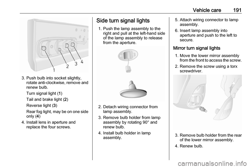 OPEL MOVANO_B 2018 Manual user Vehicle care191
3. Push bulb into socket slightly,rotate anti-clockwise, remove and
renew bulb.
Turn signal light ( 1)
Tail and brake light ( 2)
Reverse light ( 3)
Rear fog light, may be on one side o OPEL MOVANO_B 2018 Manual user Vehicle care191
3. Push bulb into socket slightly,rotate anti-clockwise, remove and
renew bulb.
Turn signal light ( 1)
Tail and brake light ( 2)
Reverse light ( 3)
Rear fog light, may be on one side o