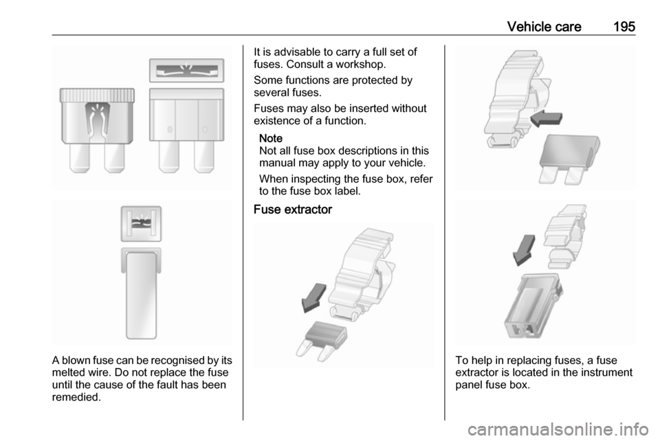 OPEL MOVANO_B 2018 Manual user Vehicle care195
A blown fuse can be recognised by itsmelted wire. Do not replace the fuse
until the cause of the fault has been
remedied.
It is advisable to carry a full set of
fuses. Consult a worksh OPEL MOVANO_B 2018 Manual user Vehicle care195
A blown fuse can be recognised by itsmelted wire. Do not replace the fuse
until the cause of the fault has been
remedied.
It is advisable to carry a full set of
fuses. Consult a worksh