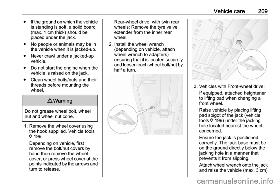 OPEL MOVANO_B 2018  Owners Manual Vehicle care209●If the ground on which the vehicle
is standing is soft, a solid board
(max. 1 cm thick) should be
placed under the jack.
● No people or animals may be in the vehicle when it is jac