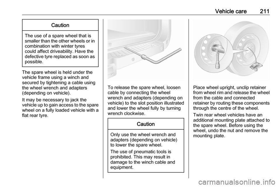 OPEL MOVANO_B 2018  Owners Manual Vehicle care211Caution
The use of a spare wheel that issmaller than the other wheels or in combination with winter tyres
could affect driveability. Have the defective tyre replaced as soon as
possible