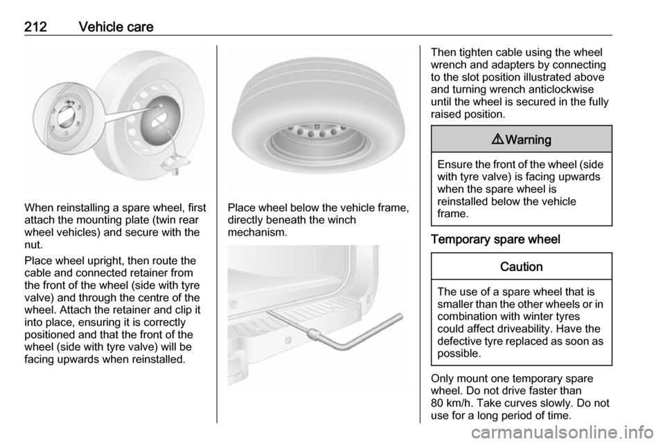 OPEL MOVANO_B 2018  Manual user 212Vehicle care
When reinstalling a spare wheel, first
attach the mounting plate (twin rear
wheel vehicles) and secure with the
nut.
Place wheel upright, then route the
cable and connected retainer fr