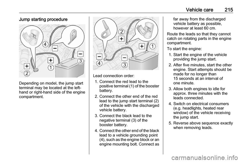 OPEL MOVANO_B 2018  Manual user Vehicle care215Jump starting procedure
Depending on model, the jump start
terminal may be located at the left-
hand or right-hand side of the engine
compartment.
Lead connection order:
1. Connect the 