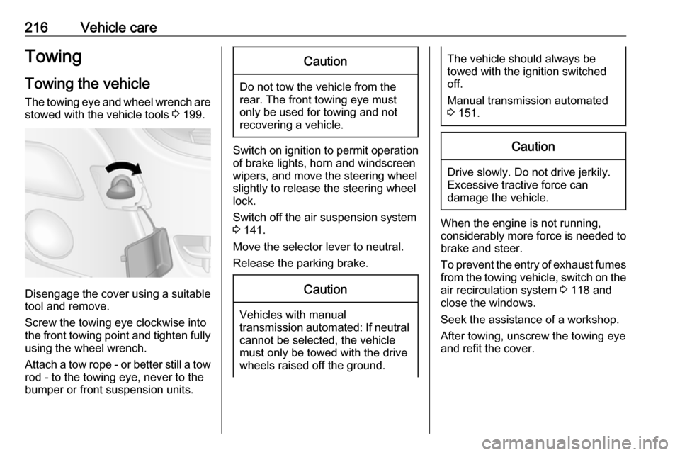 OPEL MOVANO_B 2018  Owners Manual 216Vehicle careTowingTowing the vehicle
The towing eye and wheel wrench are stowed with the vehicle tools  3 199.
Disengage the cover using a suitable
tool and remove.
Screw the towing eye clockwise i