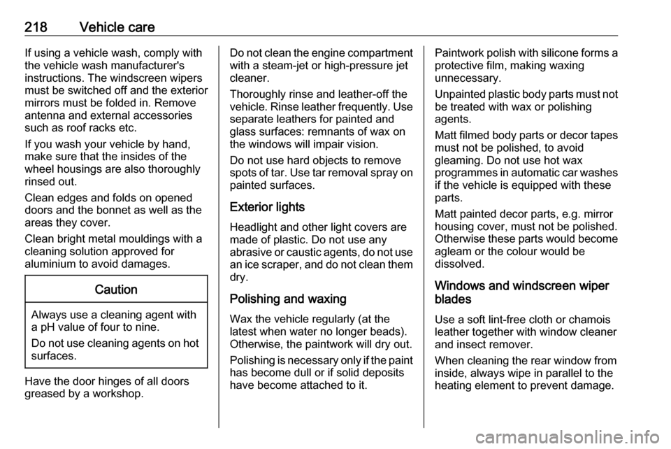 OPEL MOVANO_B 2018  Manual user 218Vehicle careIf using a vehicle wash, comply with
the vehicle wash manufacturers
instructions. The windscreen wipers must be switched off and the exterior
mirrors must be folded in. Remove
antenna 