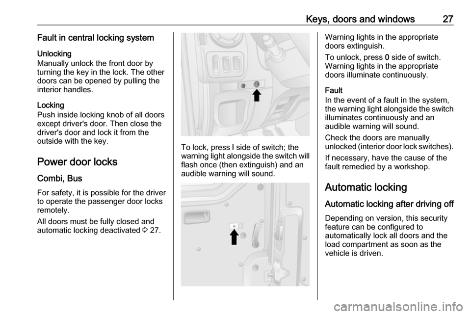 OPEL MOVANO_B 2018 Manual user Keys, doors and windows27Fault in central locking systemUnlocking
Manually unlock the front door by turning the key in the lock. The other
doors can be opened by pulling the
interior handles.
Locking
OPEL MOVANO_B 2018 Manual user Keys, doors and windows27Fault in central locking systemUnlocking
Manually unlock the front door by turning the key in the lock. The other
doors can be opened by pulling the
interior handles.
Locking