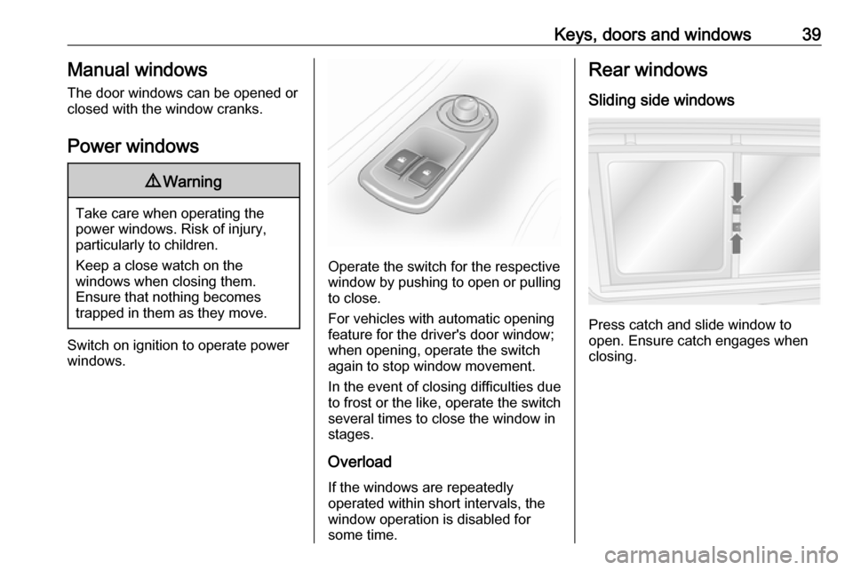 OPEL MOVANO_B 2018 Manual user Keys, doors and windows39Manual windows
The door windows can be opened or
closed with the window cranks.
Power windows9 Warning
Take care when operating the
power windows. Risk of injury,
particularly OPEL MOVANO_B 2018 Manual user Keys, doors and windows39Manual windows
The door windows can be opened or
closed with the window cranks.
Power windows9 Warning
Take care when operating the
power windows. Risk of injury,
particularly