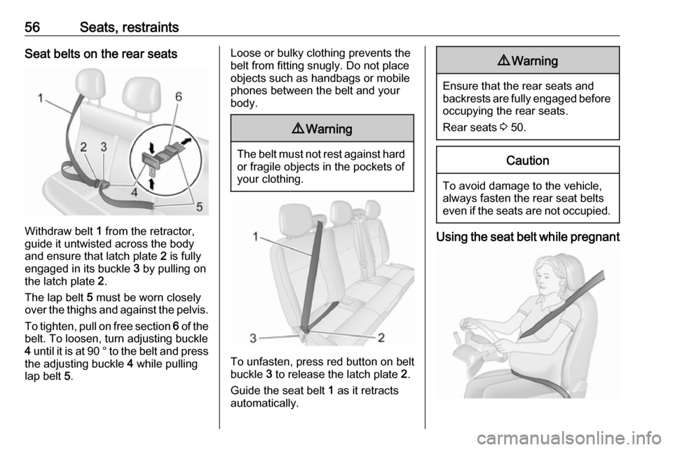 OPEL MOVANO_B 2018  Owners Manual 56Seats, restraintsSeat belts on the rear seats
Withdraw belt 1 from the retractor,
guide it untwisted across the body
and ensure that latch plate  2 is fully
engaged in its buckle  3 by pulling on
th