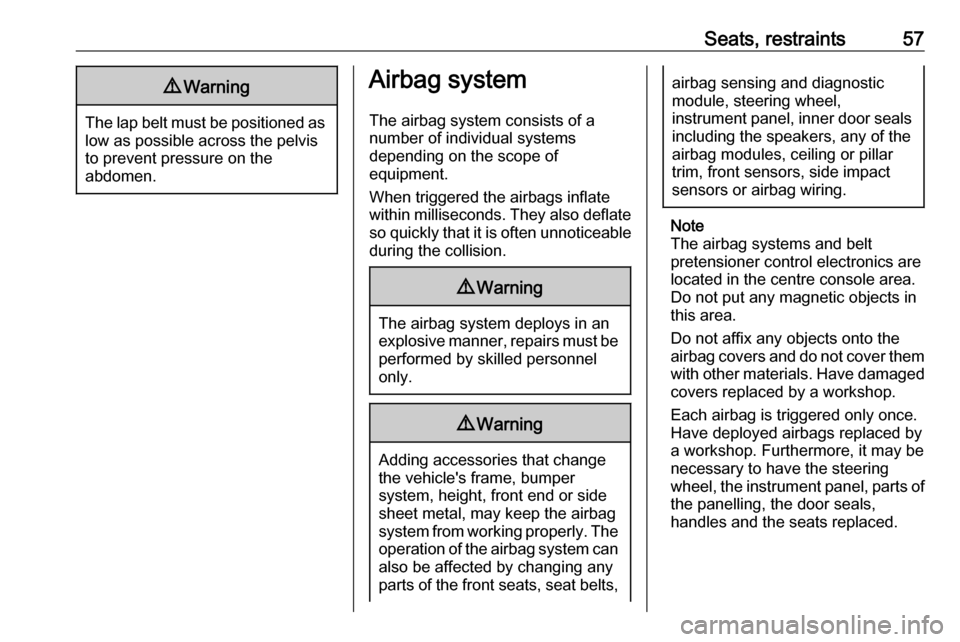 OPEL MOVANO_B 2018  Owners Manual Seats, restraints579Warning
The lap belt must be positioned as
low as possible across the pelvis
to prevent pressure on the
abdomen.
Airbag system
The airbag system consists of a
number of individual 