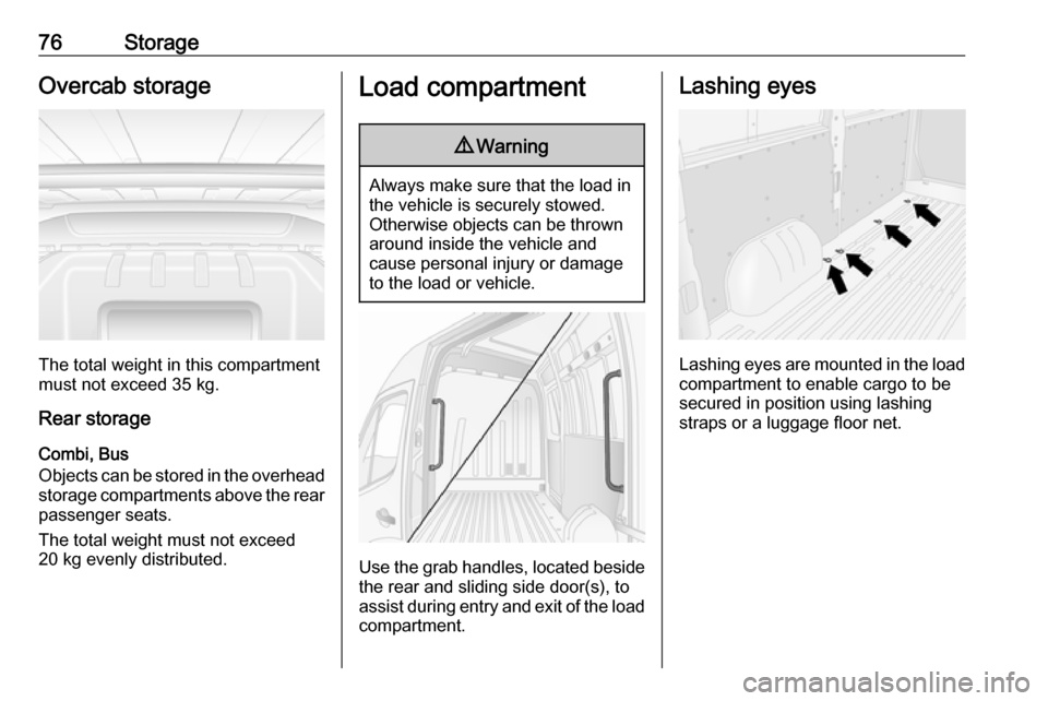 OPEL MOVANO_B 2018 Manual user 76StorageOvercab storage
The total weight in this compartment
must not exceed 35 kg.
Rear storage
Combi, Bus
Objects can be stored in the overhead
storage compartments above the rear passenger seats.
OPEL MOVANO_B 2018 Manual user 76StorageOvercab storage
The total weight in this compartment
must not exceed 35 kg.
Rear storage
Combi, Bus
Objects can be stored in the overhead
storage compartments above the rear passenger seats.