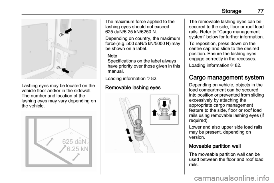 OPEL MOVANO_B 2018  Owners Manual Storage77
Lashing eyes may be located on the
vehicle floor and/or in the sidewall.
The number and location of the
lashing eyes may vary depending on the vehicle.
The maximum force applied to the
lashi