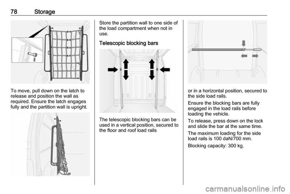 OPEL MOVANO_B 2018  Owners Manual 78Storage
To move, pull down on the latch to
release and position the wall as
required. Ensure the latch engages fully and the partition wall is upright.
Store the partition wall to one side of
the lo