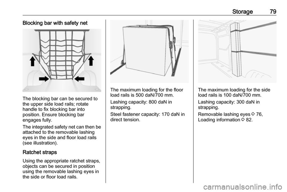 OPEL MOVANO_B 2018  Manual user Storage79Blocking bar with safety net
The blocking bar can be secured to
the upper side load rails; rotate
handle to fix blocking bar into
position. Ensure blocking bar
engages fully.
The integrated s