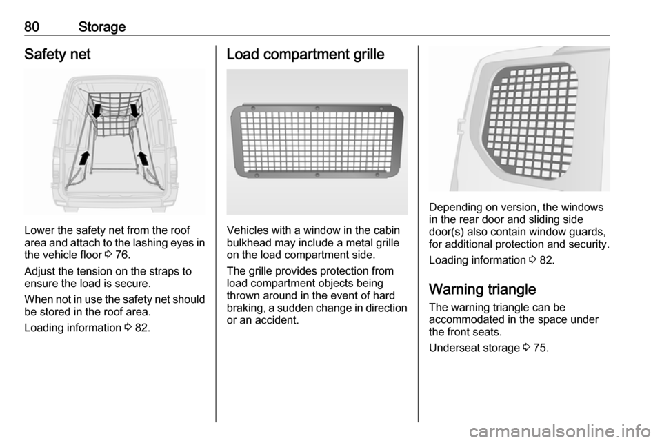 OPEL MOVANO_B 2018 Manual user 80StorageSafety net
Lower the safety net from the roof
area and attach to the lashing eyes in the vehicle floor 3 76.
Adjust the tension on the straps to
ensure the load is secure.
When not in use th OPEL MOVANO_B 2018 Manual user 80StorageSafety net
Lower the safety net from the roof
area and attach to the lashing eyes in the vehicle floor 3 76.
Adjust the tension on the straps to
ensure the load is secure.
When not in use th