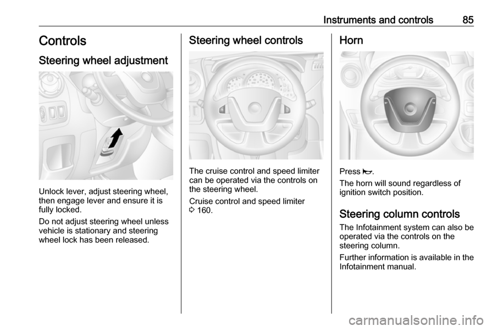 OPEL MOVANO_B 2018  Owners Manual Instruments and controls85Controls
Steering wheel adjustment
Unlock lever, adjust steering wheel,
then engage lever and ensure it is fully locked.
Do not adjust steering wheel unless
vehicle is statio