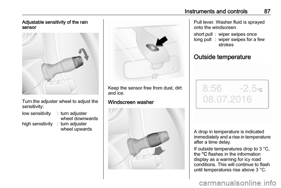 OPEL MOVANO_B 2018  Owners Manual Instruments and controls87Adjustable sensitivity of the rain
sensor
Turn the adjuster wheel to adjust the
sensitivity:
low sensitivity:turn adjuster
wheel downwardshigh sensitivity:turn adjuster
wheel