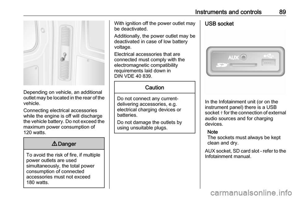 OPEL MOVANO_B 2018  Owners Manual Instruments and controls89
Depending on vehicle, an additional
outlet may be located in the rear of the
vehicle.
Connecting electrical accessories
while the engine is off will discharge
the vehicle ba