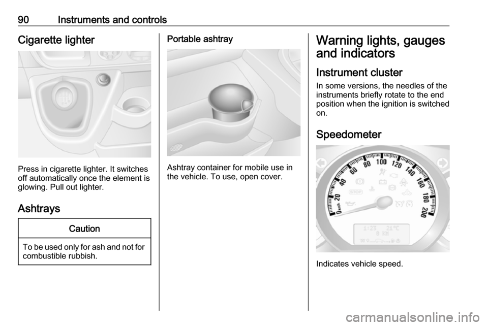 OPEL MOVANO_B 2018 Manual user 90Instruments and controlsCigarette lighter
Press in cigarette lighter. It switches
off automatically once the element is
glowing. Pull out lighter.
Ashtrays
Caution
To be used only for ash and not fo OPEL MOVANO_B 2018 Manual user 90Instruments and controlsCigarette lighter
Press in cigarette lighter. It switches
off automatically once the element is
glowing. Pull out lighter.
Ashtrays
Caution
To be used only for ash and not fo