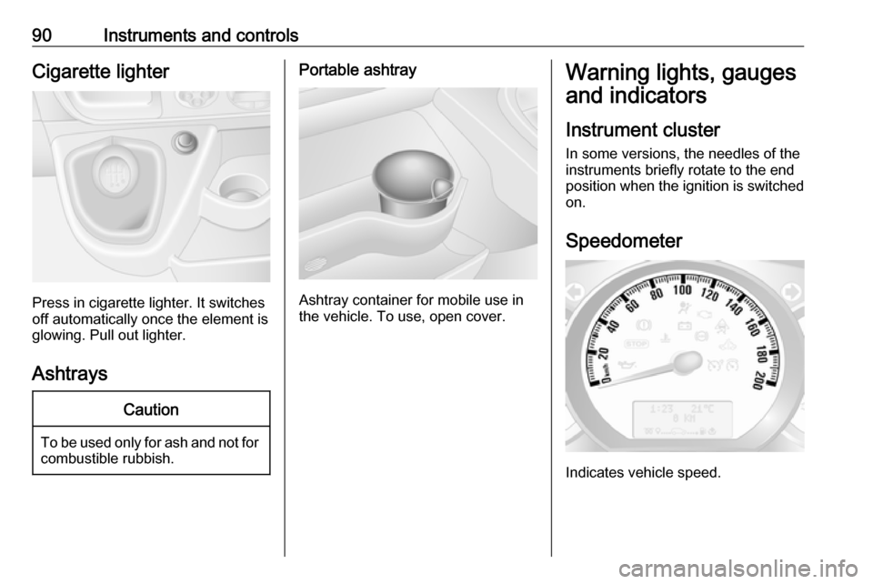 OPEL MOVANO_B 2018  Owners Manual 90Instruments and controlsCigarette lighter
Press in cigarette lighter. It switches
off automatically once the element is
glowing. Pull out lighter.
Ashtrays
Caution
To be used only for ash and not fo