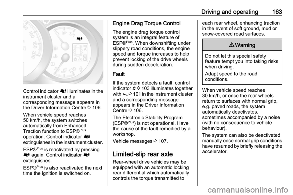OPEL MOVANO_B 2018.5  Manual user Driving and operating163
Control indicator Ø illuminates in the
instrument cluster and a
corresponding message appears in
the Driver Information Centre  3 106.
When vehicle speed reaches 50 km/h, the