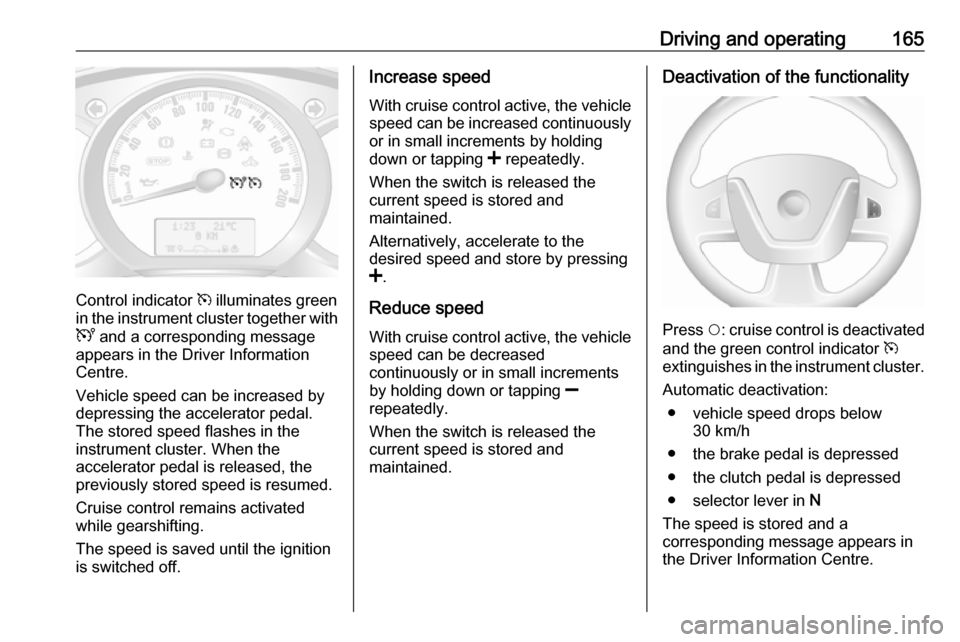 OPEL MOVANO_B 2018.5  Owners Manual Driving and operating165
Control indicator m illuminates green
in the instrument cluster together with
U  and a corresponding message
appears in the Driver Information
Centre.
Vehicle speed can be inc