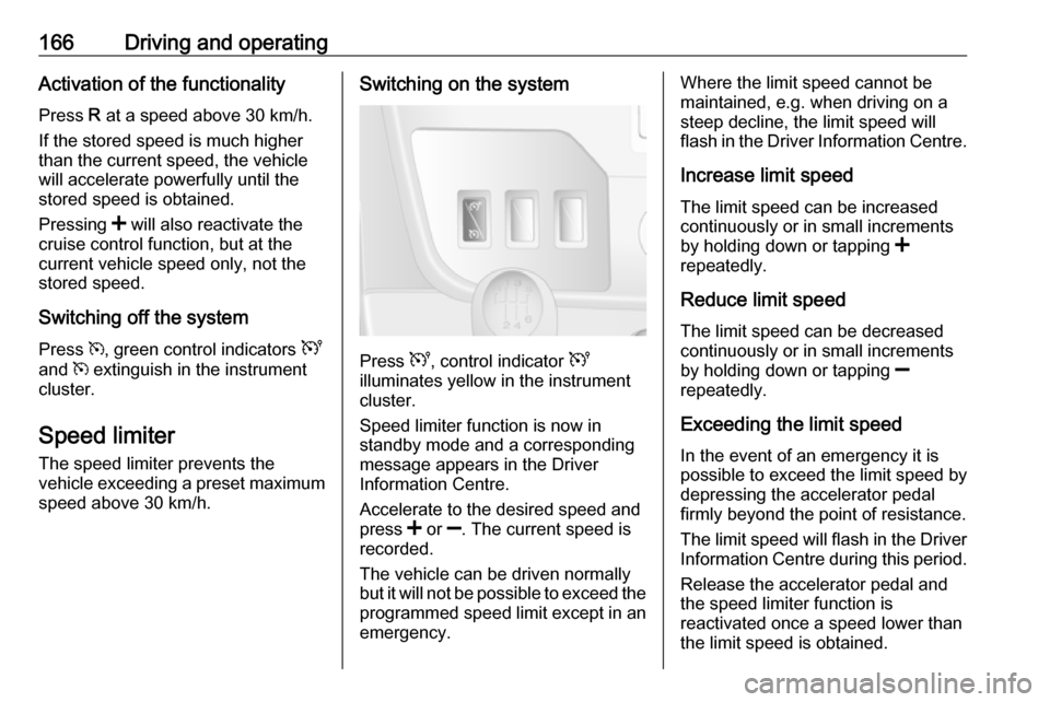 OPEL MOVANO_B 2018.5 Owners Manual 166Driving and operatingActivation of the functionality
Press R at a speed above 30 km/h.
If the stored speed is much higher
than the current speed, the vehicle
will accelerate powerfully until the
s OPEL MOVANO_B 2018.5 Owners Manual 166Driving and operatingActivation of the functionality
Press R at a speed above 30 km/h.
If the stored speed is much higher
than the current speed, the vehicle
will accelerate powerfully until the
s