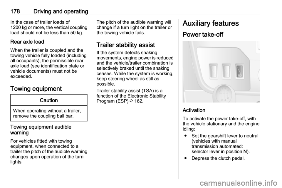 OPEL MOVANO_B 2018.5  Owners Manual 178Driving and operatingIn the case of trailer loads of
1200 kg or more, the vertical coupling load should not be less than 50 kg.
Rear axle load When the trailer is coupled and the
towing vehicle ful