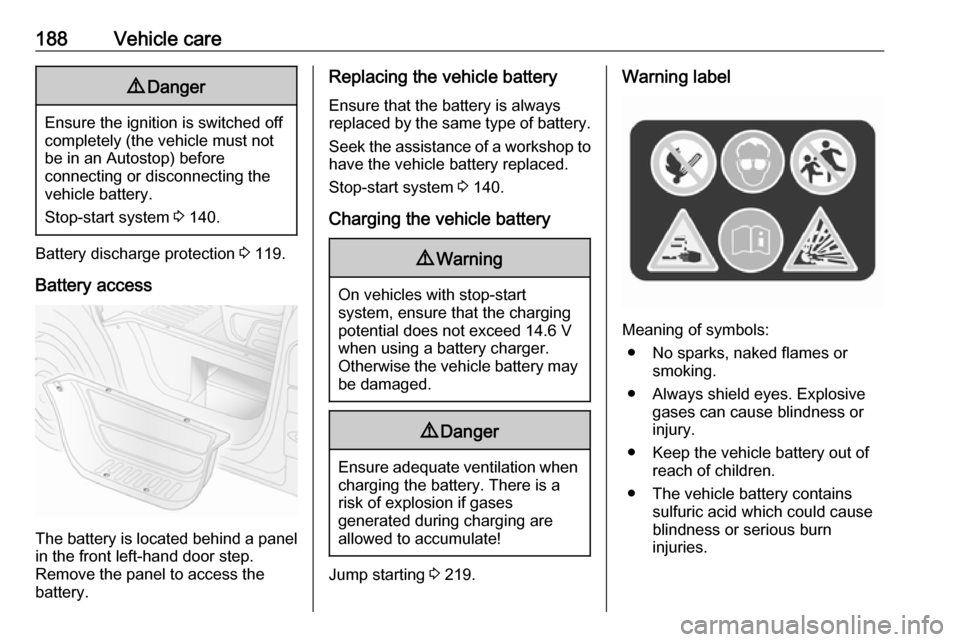 OPEL MOVANO_B 2018.5  Owners Manual 188Vehicle care9Danger
Ensure the ignition is switched off
completely (the vehicle must not
be in an Autostop) before
connecting or disconnecting the
vehicle battery.
Stop-start system  3 140.
Battery