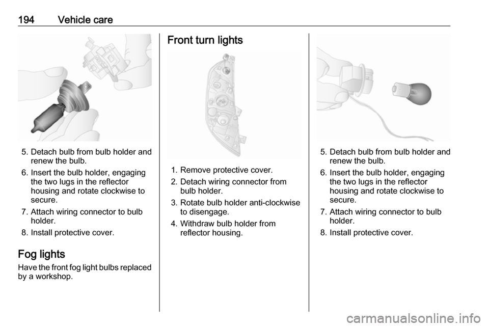 OPEL MOVANO_B 2018.5  Owners Manual 194Vehicle care
5. Detach bulb from bulb holder andrenew the bulb.
6. Insert the bulb holder, engaging the two lugs in the reflectorhousing and rotate clockwise to
secure.
7. Attach wiring connector t