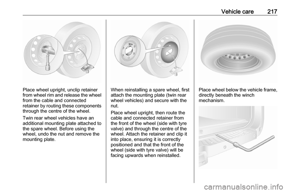 OPEL MOVANO_B 2018.5  Owners Manual Vehicle care217
Place wheel upright, unclip retainer
from wheel rim and release the wheel
from the cable and connected
retainer by routing these components through the centre of the wheel.
Twin rear w