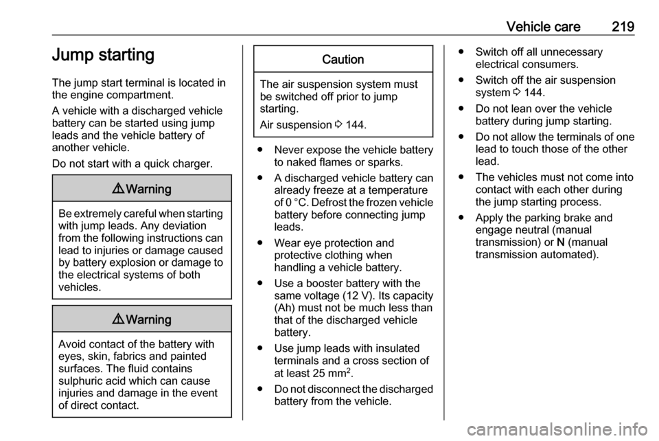 OPEL MOVANO_B 2018.5 Owners Guide Vehicle care219Jump starting
The jump start terminal is located in
the engine compartment.
A vehicle with a discharged vehicle
battery can be started using jump
leads and the vehicle battery of
anothe