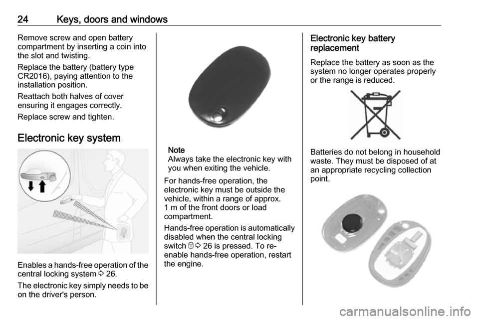 OPEL MOVANO_B 2018.5 Owners Guide 24Keys, doors and windowsRemove screw and open battery
compartment by inserting a coin into
the slot and twisting.
Replace the battery (battery type
CR2016), paying attention to the
installation posit