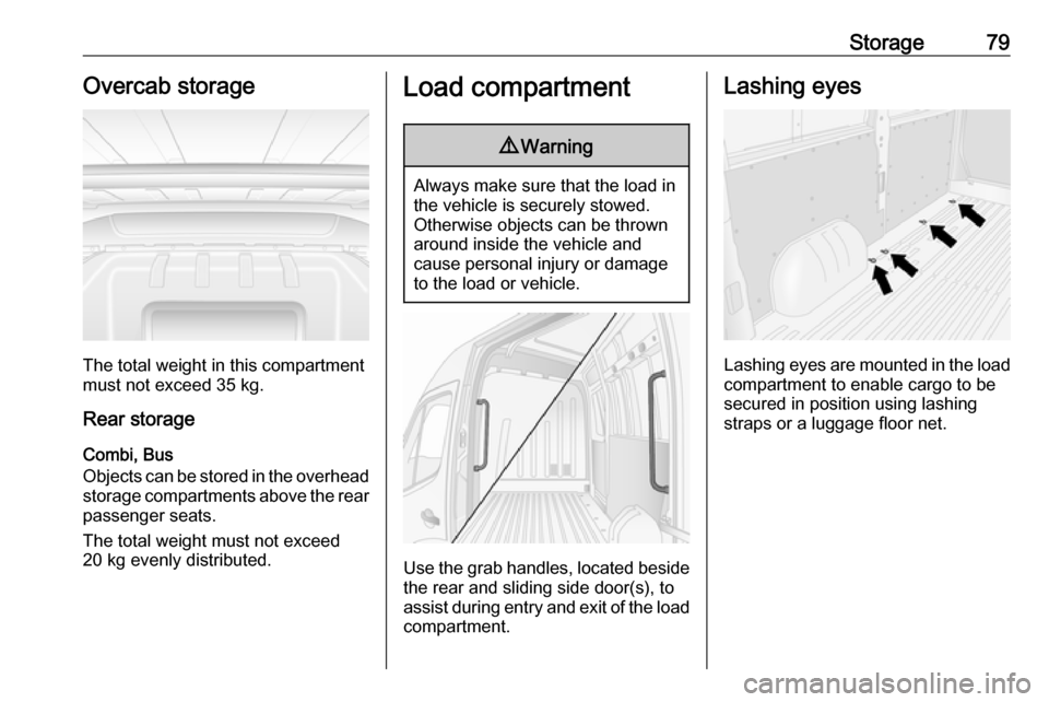 OPEL MOVANO_B 2018.5  Owners Manual Storage79Overcab storage
The total weight in this compartment
must not exceed 35 kg.
Rear storage
Combi, Bus
Objects can be stored in the overhead
storage compartments above the rear passenger seats.
