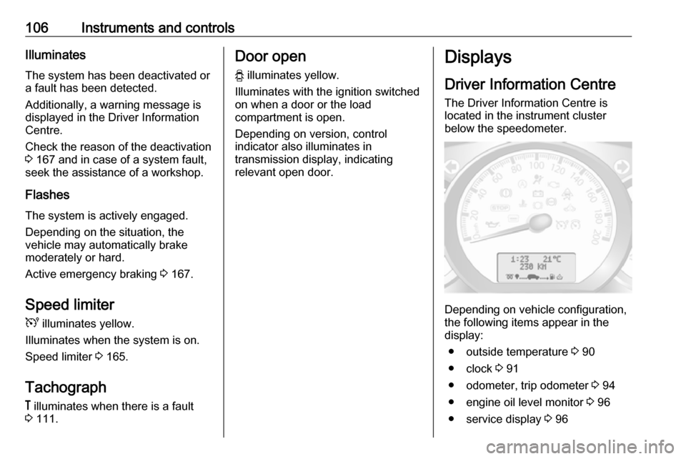 OPEL MOVANO_B 2019  Owners Manual 106Instruments and controlsIlluminates
The system has been deactivated or
a fault has been detected.
Additionally, a warning message is
displayed in the Driver Information
Centre.
Check the reason of 