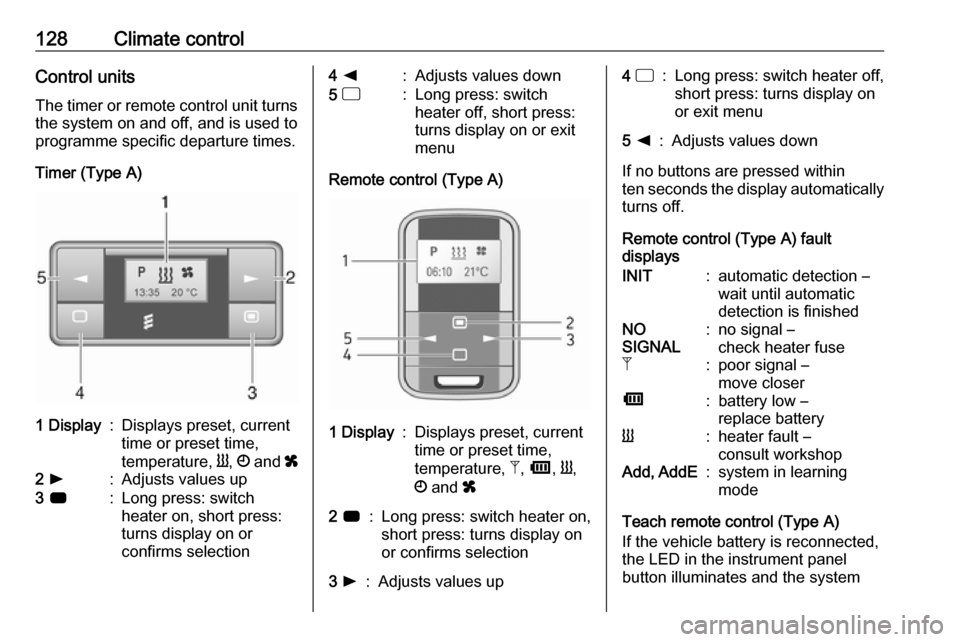 OPEL MOVANO_B 2019 Owners Manual 128Climate controlControl unitsThe timer or remote control unit turns
the system on and off, and is used to
programme specific departure times.
Timer (Type A)1 Display:Displays preset, current
time o OPEL MOVANO_B 2019 Owners Manual 128Climate controlControl unitsThe timer or remote control unit turns
the system on and off, and is used to
programme specific departure times.
Timer (Type A)1 Display:Displays preset, current
time o