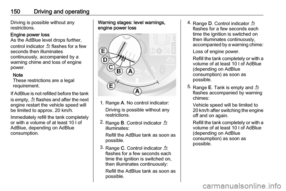OPEL MOVANO_B 2019 Owners Manual 150Driving and operatingDriving is possible without any
restrictions.Engine power loss
As the AdBlue level drops further,
control indicator ú flashes for a few
seconds then illuminates
continuously, OPEL MOVANO_B 2019 Owners Manual 150Driving and operatingDriving is possible without any
restrictions.Engine power loss
As the AdBlue level drops further,
control indicator ú flashes for a few
seconds then illuminates
continuously,