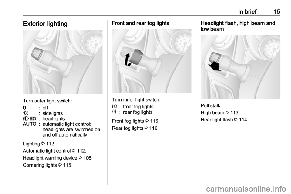 OPEL MOVANO_B 2019 User Guide In brief15Exterior lighting
Turn outer light switch:
7:off0:sidelights9 P:headlightsAUTO:automatic light control:
headlights are switched on
and off automatically.
Lighting  3 112.
Automatic light con