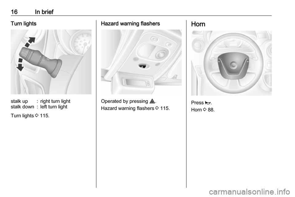 OPEL MOVANO_B 2019 User Guide 16In briefTurn lightsstalk up:right turn lightstalk down:left turn light
Turn lights 3 115.
Hazard warning flashers
Operated by pressing  ¨.
Hazard warning flashers  3 115.
Horn
Press  j.
Horn  3 88.