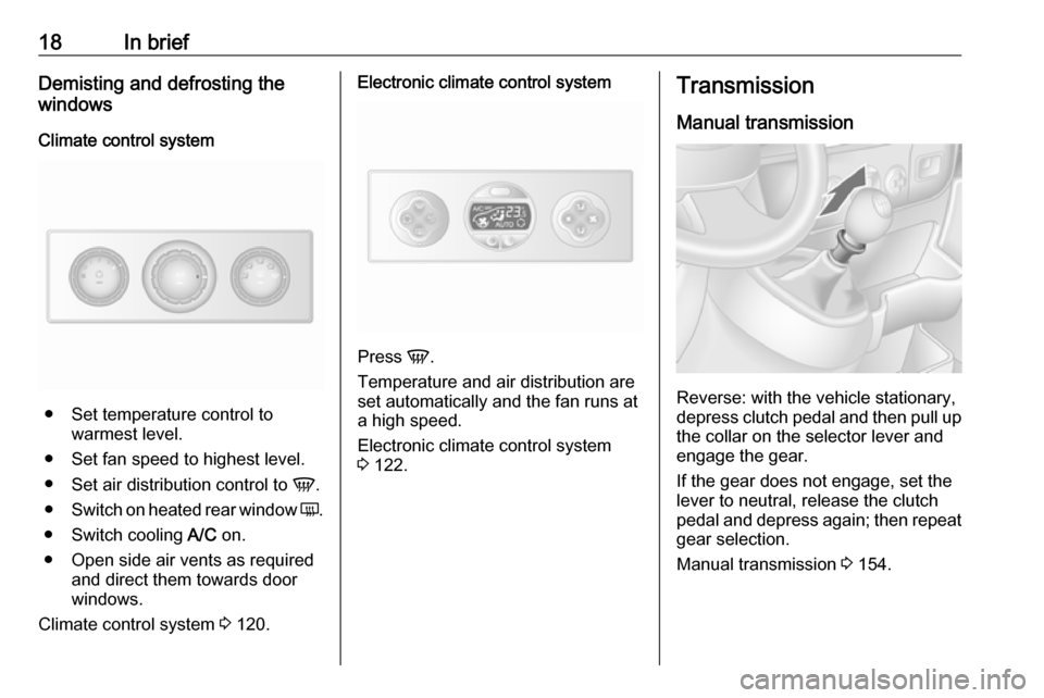 OPEL MOVANO_B 2019 User Guide 18In briefDemisting and defrosting the
windows
Climate control system
● Set temperature control to warmest level.
● Set fan speed to highest level.
● Set air distribution control to  V.
● Swit